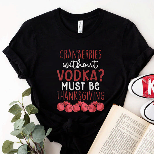 Cranberries Without Vodka Must Be Thanksgiving T-Shirt #b09kgsjy62