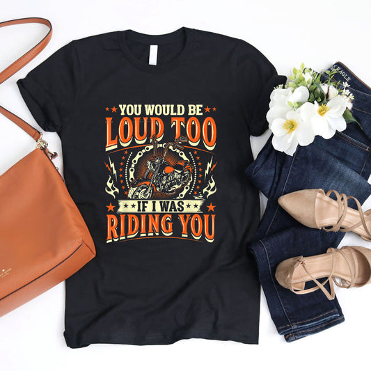 You Would Be Loud Too If I Was Riding You Motorcycle T-Shirt #b07pl6mlk5